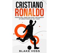 Cristiano Ronaldo: Discipline, Ambition and the Pursuit of Greatness at Any Cost
