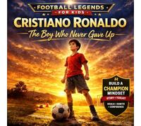 Cristiano Ronaldo: The Boy Who Never Gave Up: A Football Biography for Kids About Hard Work, Discipline & Belief (Ages 6-9)