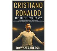 Cristiano Ronaldo: The Relentless Legacy: An Independent Biography of the Global Icon Who Redefined Greatness, Discipline, and Determination