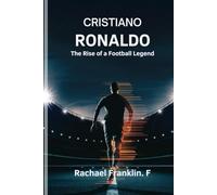 Cristiano Ronaldo: The Rise of a Football Legend: The Inspirational Journey, Success, and Legacy of One of the Greatest Athletes in History