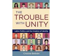 The Trouble with Unity the Trouble with Unity: Latino Politics and the Creation of Identity Latino Politics and the Creation of Identity Beltran, Cristina, Beltrn, Cristina (Auteur)