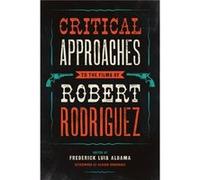Critical Approaches to the Films of Robert Rodriguez Frederick Luis Aldama, Alvaro Rodriguez (Auteur)