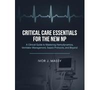 CRITICAL CARE ESSENTIALS FOR THE NEW NP: A Clinical Guide to Mastering Hemodynamics, Ventilator Management, Sepsis Protocols, and Beyond