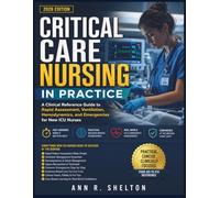 Critical Care Nursing In Practice: A Clinical Reference Guide to Rapid Assessment, Ventilation, Hemodynamics, and Emergencies for New ICU Nurses