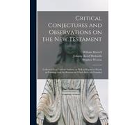 Critical Conjectures And Observations On The New Testament: Collected From Various Authors, As Well In Regard To Words As Pointing, With The Reasons O