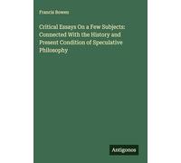 Critical Essays On a Few Subjects: Connected With the History and Present Condition of Speculative Philosophy