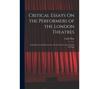 Critical Essays On The Performers Of The London Theatres: Including General Observations On The Practise And Genius Of The Stage