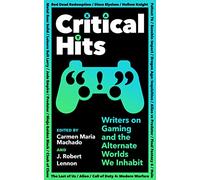 Critical Hits: Writers on Gaming and the Alternate Worlds We Inhabit