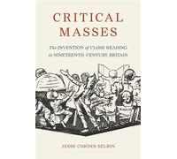 Critical Masses The Invention of Close Reading in Nineteenth-Century Britain - Jesse Cordes Selbin - Princeton University Press - ebook (ePub) - Livre
