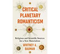 Critical Planetary Romanticism Religious and Scientific Sources for a New Materialism - Whitney A. Bauman - Columbia University Press - ebook (ePub) - Livre