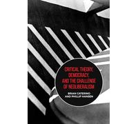 Critical Theory, Democracy, and the Challenge of Neoliberalism