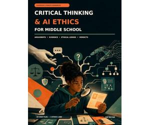 Critical Thinking and AI Ethics for Middle School: A Hands-On Workbook to Master Logical Reasoning, Digital Integrity, and Responsible Problem-Solving in the Age of Artificial Intelligence