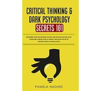 Critical Thinking & Dark Psychology Secrets 101