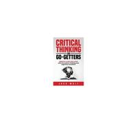 Critical Thinking For Go-Getters: Create A Life You Love With Innovative Thinking And Ingenious Solutions Paperback Book By Jack Wolf