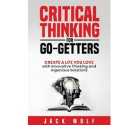 Critical Thinking for Go-Getters: Create a Life You Love with Innovative Thinking and Ingenious Solutions