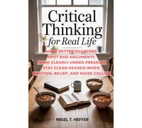 Critical Thinking for Real Life: Make Better Decisions · Spot Bad Arguments · Think Clearly Under Pressure · Stay Clear-Headed When Emotion, Belief, and Noise Collide
