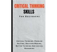 Critical Thinking Skills For Beginners The Complete Guide To Critical Thinking Problem Solving Decision Making Better Thinking And Logical Reasoning - Kid Kid MontoyaKid Montoya (Auteur)
