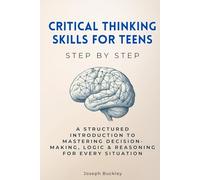 Critical Thinking Skills for Teens Step by Step: A Structured Introduction to Mastering Decision-Making, Logic & Reasoning for Every Situation