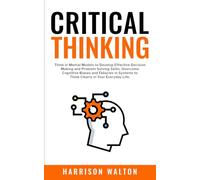Critical Thinking: Think in Mental Models to Develop Effective Decision Making and Problem Solving Skills. Overcome Cognitive Biases and Fallacies in Systems to Think Clearly in Your Everyday Life.