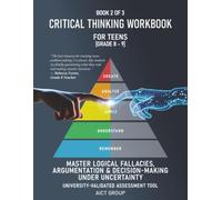 Critical Thinking Workbook for Teens Grade 8-9: Master Logical Fallacies, Argumentation & Decision-Making under Uncertainty | University-Validated Assessment Tool | Book 2 Of 3