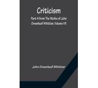 Criticism; Part 4 From The Works Of John Greenleaf Whittier, Volume Vii