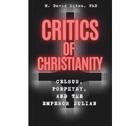 Critics of Christianity: Celsus, Porphyry, and the Emperor Julian Introduced, Translated, and Compared