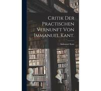 Critik Der Practischen Vernunft Von Immanuel Kant.