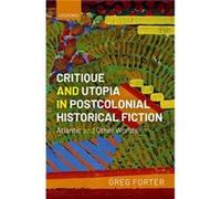 Critique and Utopia in Postcolonial Historical Fiction - Forter Greg Professor in the Department of English University of South Carolina - Oxford Universi Forter Greg Professor in the Department of En