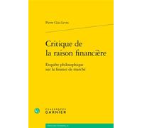 Critique de la raison financière Enquête philosophique sur la finance de marché - Pierre Giai-Levra - Classiques Garnier - broché - Etude
