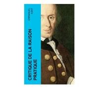 Critique de la raison pratique: L'éthique kantienne et la philosophie morale - Réponse à la question: que dois-je faire? (La suite de la Critique de la raison pure)