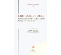 Critique Du Zèle - Fidélités Et Radicalités Confessionnelles, France, Xvie-Xviiie Siècle