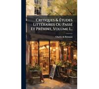 Critiques & Ã tudes LittÃ(c)raires Ou PassÃ(c) Et PrÃ(c)sent, Volume 1...