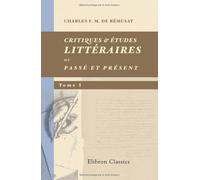Critiques & études littéraires; ou, Passé et Présent: Tome 1