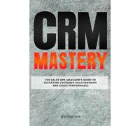 CRM Mastery: The Sales Ops Manager's Guide to Elevating Customer Relationships and Sales Performance