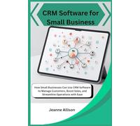 CRM Software for Small Business: How Small Businesses Can Use CRM Software to Manage Customers, Boost Sales, and Streamline Operations with Ease