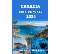 CROACIA GUÍA DE VIAJE 2025: Consejos de expertos, itinerarios, atracciones principales y todo lo que necesita saber para un viaje inolvidable