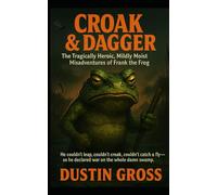 Croak & Dagger: The Tragically Heroic, Mildly Moist Misadventures of Frank the Frog