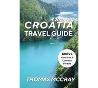 Croatia Essential Travel Guide 2025-2026: A Journey Through Timeless Towns, Island Escapes, Local Secrets & Unforgettable Experiences