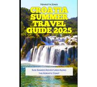 Croatia Summer Travel Guide 2025: Sun-Soaked Adventures Along the Adriatic Coast