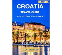 CROATIA TRAVEL GUIDE 2024: A FIRST TIMER’S HANDBOOK: Your Ultimate Travel Guide to Explore Coastal Drives, Hidden Gems, Culinary Delights, and Breathtaking Views Across All Cities