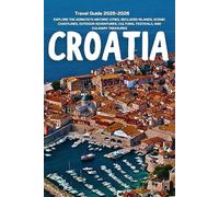 Croatia Travel Guide 2025-2026: Explore the Adriatic’s Historic Cities, Secluded Islands, Scenic Coastlines, Outdoor Adventures, Cultural Festivals, and Culinary Treasures