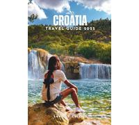 CROATIA TRAVEL GUIDE 2025: A Clear, Step-by-Step Travel Companion to Help Avoid Tourist Traps, Budget Smart, and Travel with Ready-Made Routes and Local Insights