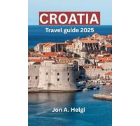 CROATIA TRAVEL GUIDE 2025: An Ultimate Travel Companion to the Alluring World of Croatia and Vibrant Culture.