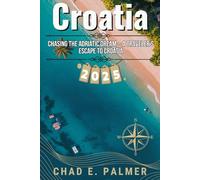 CROATIA TRAVEL GUIDE 2025: Chasing the Adriatic Dream - A Traveler’s Escape to Croatia