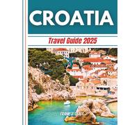 Croatia Travel guide 2025: Explore the Heart of the Balkans From Coastal Charm to Cultural Wonders