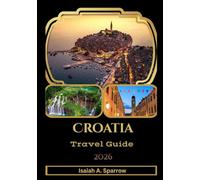 Croatia Travel Guide 2026: Croatia Travel Guide 2026: Explore Stunning Coastlines, Historic Cities, Hidden Islands, and Authentic Local Experiences ... Culinary Tips, and Insider Advice.
