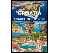 CROATIA TRAVEL GUIDE 2026: Eplore And Experience The Best Of Croatia