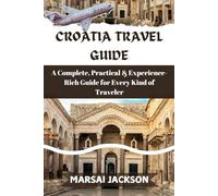 CROATIA TRAVEL GUIDE: A Complete, Practical & Experience-Rich Guide for Every Kind of Traveler