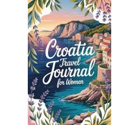 Croatia Travel Journal for Women: Discover Turquoise Waters, Ancient Walled Cities & the Islands of the Adriatic - A Guided Trip Planner & Memory Keeper for Female Travelers