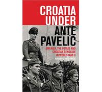 Croatia Under Ante Pavelic: America, the Ustase and Croatian Genocide in World War II